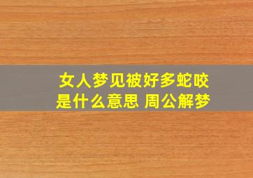 女人梦见被好多蛇咬是什么意思 周公解梦